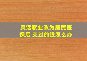 灵活就业改为居民医保后 交过的钱怎么办